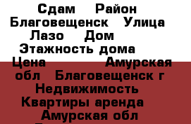 Сдам  › Район ­ Благовещенск › Улица ­ Лазо  › Дом ­ 126 › Этажность дома ­ 3 › Цена ­ 10 000 - Амурская обл., Благовещенск г. Недвижимость » Квартиры аренда   . Амурская обл.,Благовещенск г.